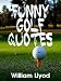 Funny Golf Quotes: Funniest Golf Sayings Ever ( Humor Golf Book)