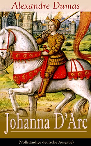 Johanna D'Arc (Vollständige deutsche Ausgabe): Historischer Roman aus dem Leben der Jungfrau von Orleans (German Edition)