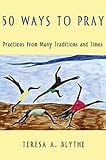 50 Ways to Pray: Practices from Many Traditions And Times