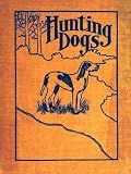 Hunting Dogs; Describes in a Practical Manner the Training, Handling, Treatment, Breeds, Etc., Best Adapted for Night Hunting as Well as Gun Dogs for Daylight Sport [Illustrated]