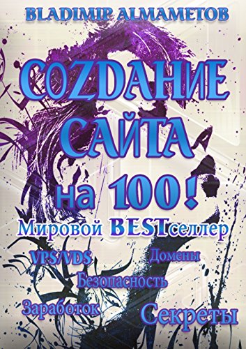 Создание сайта на 100! Самостоятельное создание сайта!: Создание сайта, словно вы профессионал! (Russian Edition)