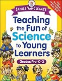 Janice VanCleaves Teaching the Fun of Science to Young Learners: Grades Pre-K through 2