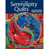 Serendipity Quilts: Cutting Loose Fabric Collage ~ Susan E. Carlson