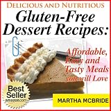 Delicious and Nutritious Gluten-Free Dessert Recipes: Affordable, Easy and Tasty Meals You Will Love (Bestselling Gluten-Free Recipes)