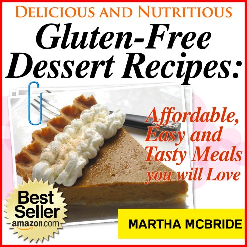 Delicious and Nutritious Gluten-Free Dessert Recipes: Affordable, Easy and Tasty Meals You Will Love (Bestselling Gluten-Free Recipes)