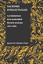 Naciones Intelectuales: Las Fundaciones De La Modernidad Literaria Mexicana (1917-1959) (Purdue Studies in Romance Literatures) (Spanish Edition)