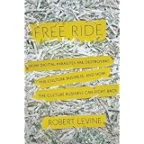 Free Ride: How Digital Parasites are Destroying the Culture Business, and How the Culture Business Can Fight Backby Robert Levine