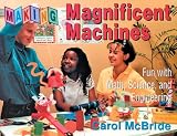 Making Magnificent Machines: Fun With Math, Science, and Engineering
