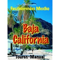 Baja California Touren-Manual.Ein Reisef�hrer f�r faszinierende Individualreisen auf der mexikanischen Halbinsel zwischen Pazifik und Golf von Kalifornien