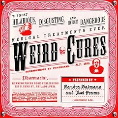 Weird Cures: The Most Hilarious, Disgusting and Downright Dangerous Medical Treatments Ever