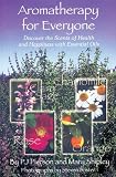 Aromatherapy for Everyone: Discover the Scents of Health and Happiness with Essential Oils