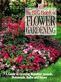 The Big Book of Flower Gardening: A Guide to Growing Beautiful Annuals, Perennials, Bulbs, and Roses