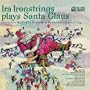 Ira Ironstrings Plays Santa Claus: Christmas Music for Those Who Have Heard Everything