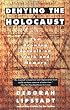 Denying the Holocaust : The Growing Assault on Truth and Memory