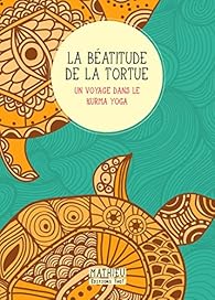 La béatitude de la Tortue : Un voyage dans le Kurma Yoga par  Mathieu