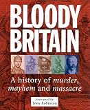 Bloody Britain: A Guide to the History of Murder, Massacre and Mayhem (Travel Guide)