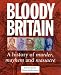 Bloody Britain: A Guide to the History of Murder, Massacre and Mayhem (Travel Guide)