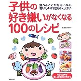 子供の好き嫌いがなくなる100のレシピ―食べることが好きになるおいしい料理がいっぱい