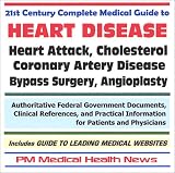 21st Century Complete Medical Guide to Heart Disease, Heart Attack, Cholesterol, Coronary Artery Disease, Bypass Surgery, Angioplasty ¿ Authoritative Federal Government Documents and Clinical References for Patients and Physicians with Practical Information on Diagnosis and Treatment Options