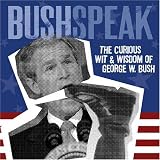 : Bushspeak: The Curious Wit & Wisdom of George W. Bush