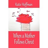 When a Mother Follows Christ ~ Katie Hoffman