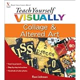 Teach Yourself VISUALLY Collage and Altered Art (Teach Yourself VISUALLY Consumer) ~ Roni Johnson
