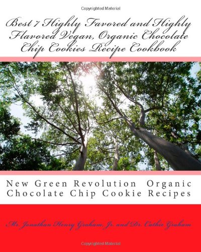 Best 7 Highly Favored and Highly Flavored Vegan, Organic Chocolate Chip Cookies Recipe Cookbook: New Chocolate Chip Cookie Recipes That the World Wants To Know About (Volume 1)