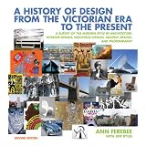 A History of Design from the Victorian Era to the Present: A Survey of the Modern Style in Architecture, Interior Design, Industrial Design, Graphic Design, and Photography (Second Edition) ~ Jeff Byles