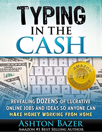 Typing In The Cash: Revealing Dozens of Lucrative Online Jobs and Ideas So Anyone Can Make Money Working From Home