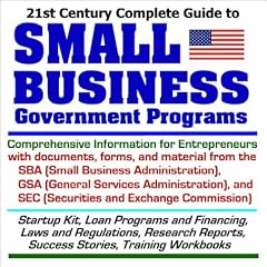 21st Century Complete Guide to Small Business Government Programs: Comprehensive Information for Entrepreneurs with Documents, Forms, and Material from the SBA, GSA, and SEC
