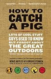 The Lost Lore of a Man's Life: Lots of Cool Stuff Guys Used to Know But Forgot About the Great Outdoors