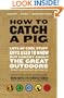 How to Catch a Pig: Lots of Cool Stuff Guys Used to Know but Forgot About the Great Outdoors