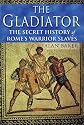 The Gladiator: The Secret History of Rome's Warrior Slaves