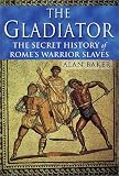 The Gladiator: The Secret History of Rome's Warrior Slaves
