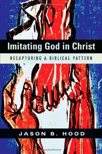 Imitating God in Christ: Recapturing a Biblical Pattern by Jason B. Hood (2013-06-01)