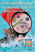 Cell And Microbe Science Fair Projects: Using Microscopes, Mold, And More (Biology! Best Science Projects)