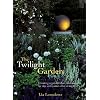 The Twilight Garden: Creating a Garden That Entrances by Day and Comes Alive at Night