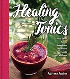 Healing Tonics: Next-Level Juices, Smoothies, and Elixirs for Health and Wellness