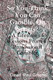 So You Think You Can Gamble, On Sports?: A Lifetime of Lessons From a Professional Gambler