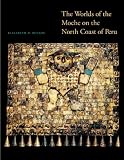 The Worlds of the Moche on the North Coast of Peru (The William and Bette Nowlin Series in Art, History, and Culture of the Western Hemisphere)