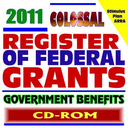 2011 Colossal Register of Federal Grants and Government Benefits, Money for Individuals, Loans, Disaster Relief, Assistance Programs, Student Aid Programs, Foundations, Stimulus Act (CD-ROM)