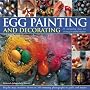 Egg Painting and Decorating: 20 Charming Ideas for Creating Beautiful Displays - Step-by-step Creations Shown in 100 Colour Photographs to Guide and Inspire