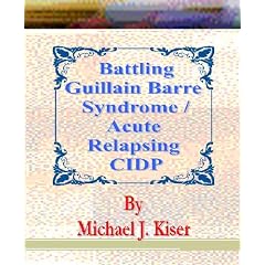 Battling Guillain Barre Syndrome Acute Relapsing CIDP by Michael J. Kiser