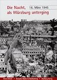 Die Nacht, als Würzburg unterging - 16. März 1945: Deutsche Städte im Bombenkrieg
