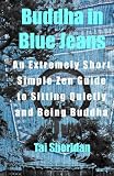 Buddha in Blue Jeans: An Extremely Short Simple Zen Guide to Sitting Quietly