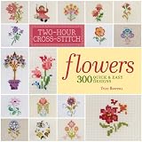 Two-Hour Cross-Stitch: Flowers: 300 Quick & Easy Designs (Two-Hour Cross Stitch) α300