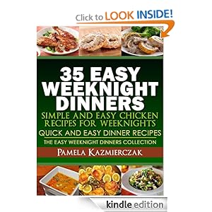 35 Easy Weeknight Dinners - Simple and Easy Chicken Recipes For Weeknights (Quick and Easy Dinner Recipes - The Easy Weeknight Dinners Collection) [Kindle Edition]