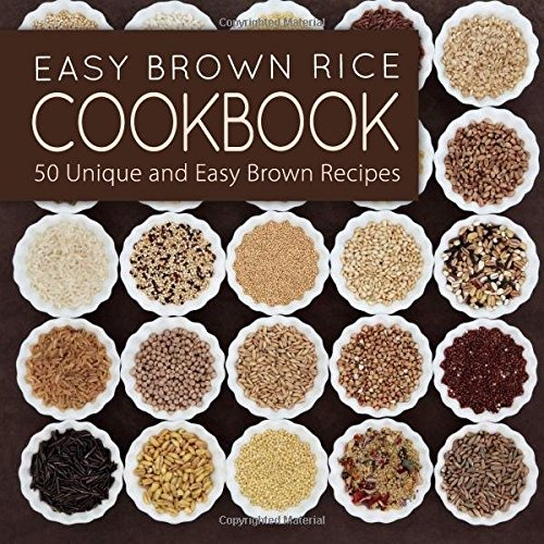 Easy Brown Rice Cookboook: 50 Unique and Easy Brown Rice Recipes