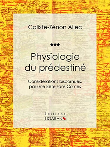 Physiologie du prédestiné: Considérations biscornues, par une bête sans cornes (French Edition)