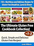150+ Nutritious and Delicious Recipes for Gluten Free Breakfast, Lunch & Dinner (Quick, Simple and Delicious Gluten Free Recipes - The Ultimate Gluten Free Cookbook Collection! (Vol.1 - Vol.3)